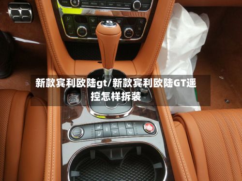 新款宾利欧陆gt/新款宾利欧陆GT遥控怎样拆装