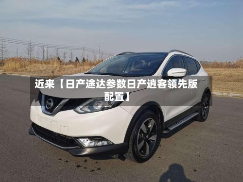 近来【日产途达参数日产逍客领先版配置】-第3张图片