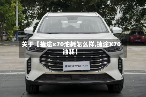 关于【捷途x70油耗怎么样,捷途X70油耗】