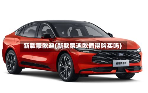 新款蒙欧迪(新款蒙迪欧值得购买吗)-第2张图片