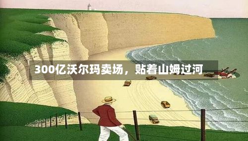 300亿沃尔玛卖场，贴着山姆过河