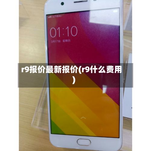 r9报价最新报价(r9什么费用)-第2张图片