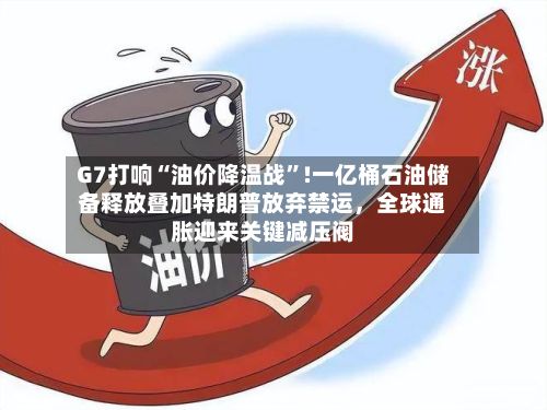 G7打响“油价降温战”!一亿桶石油储备释放叠加特朗普放弃禁运	，全球通胀迎来关键减压阀-第3张图片