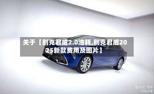 关于【别克君威2.0油耗,别克君威2025新款费用及图片】
