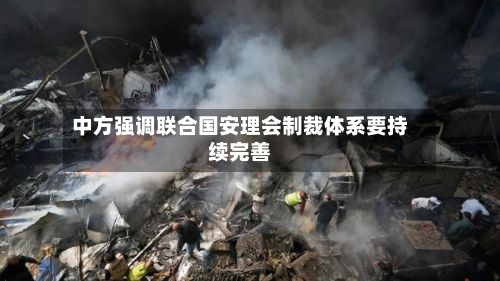 中方强调联合国安理会制裁体系要持续完善-第2张图片