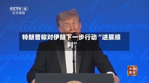 特朗普称对伊朗下一步行动“进展顺利	”-第3张图片