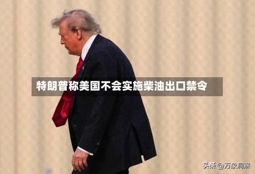 特朗普称美国不会实施柴油出口禁令-第2张图片