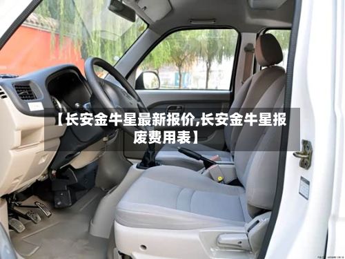 【长安金牛星最新报价,长安金牛星报废费用表】-第2张图片