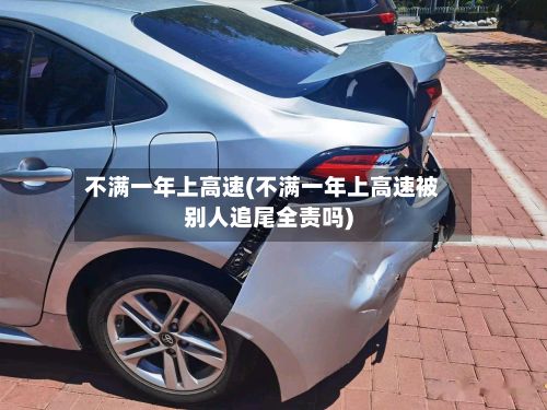 不满一年上高速(不满一年上高速被别人追尾全责吗)