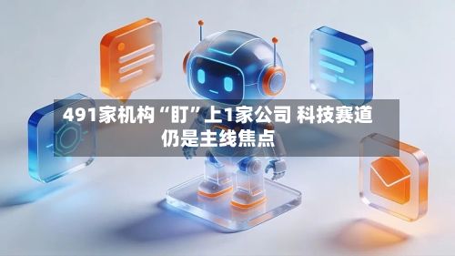 491家机构“盯”上1家公司 科技赛道仍是主线焦点-第3张图片