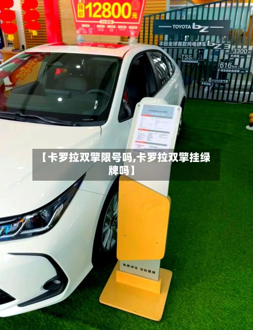 【卡罗拉双擎限号吗,卡罗拉双擎挂绿牌吗】
