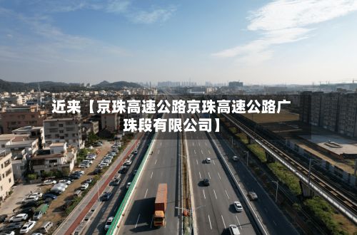 近来【京珠高速公路京珠高速公路广珠段有限公司】-第2张图片