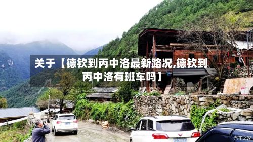 关于【德钦到丙中洛最新路况,德钦到丙中洛有班车吗】