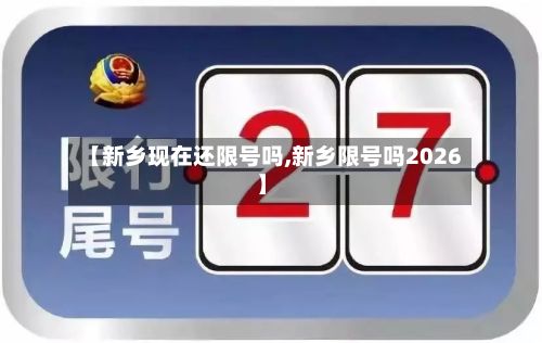 【新乡现在还限号吗,新乡限号吗2026】-第2张图片
