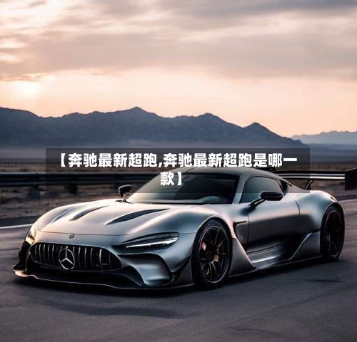 【奔驰最新超跑,奔驰最新超跑是哪一款】