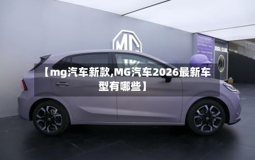【mg汽车新款,MG汽车2026最新车型有哪些】-第3张图片