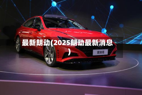 最新朗动(2025朗动最新消息)-第2张图片