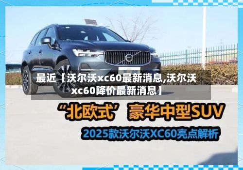 最近【沃尔沃xc60最新消息,沃尔沃xc60降价最新消息】