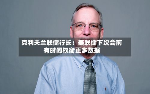 克利夫兰联储行长：美联储下次会前有时间权衡更多数据-第2张图片