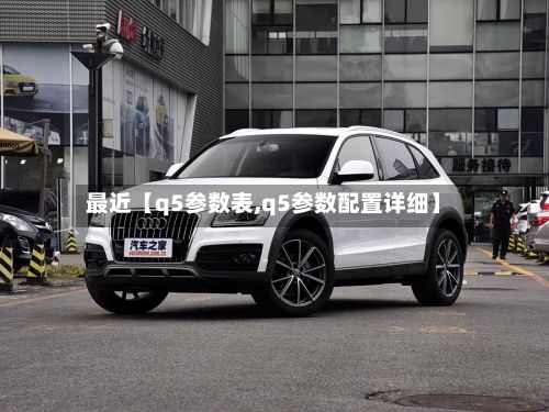 最近【q5参数表,q5参数配置详细】-第2张图片