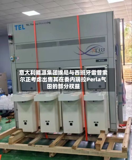 意大利能源集团埃尼与西班牙雷普索尔正考虑出售其在委内瑞拉Perla气田的部分权益
