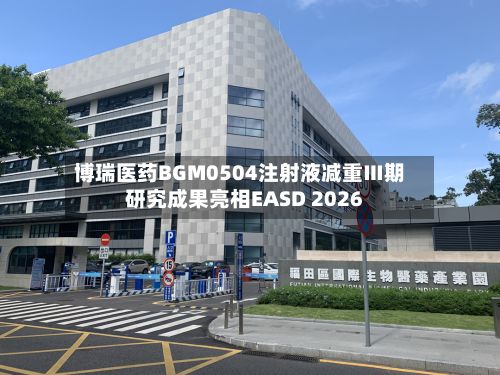 博瑞医药BGM0504注射液减重Ⅲ期研究成果亮相EASD 2026