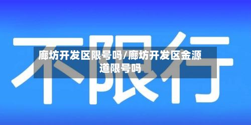 廊坊开发区限号吗/廊坊开发区金源道限号吗