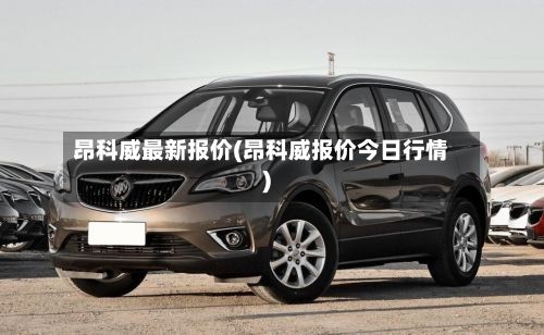 昂科威最新报价(昂科威报价今日行情)