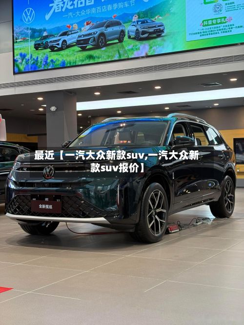 最近【一汽大众新款suv,一汽大众新款suv报价】