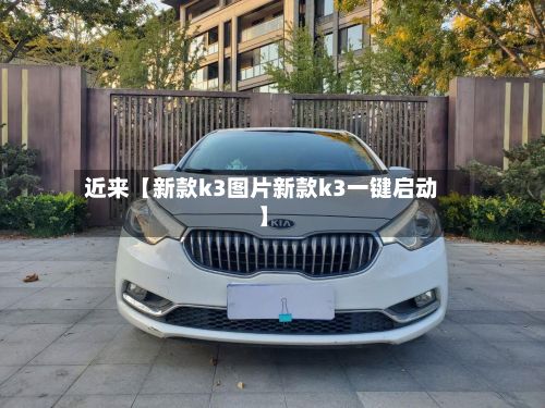 近来【新款k3图片新款k3一键启动】-第3张图片