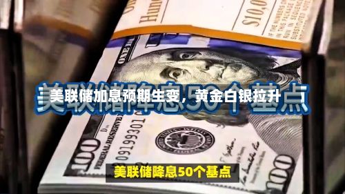 美联储加息预期生变	，黄金白银拉升-第3张图片