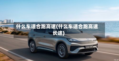 什么车适合跑高速(什么车适合跑高速长途)-第2张图片