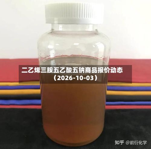 二乙烯三胺五乙酸五钠商品报价动态（2026-10-03）-第2张图片