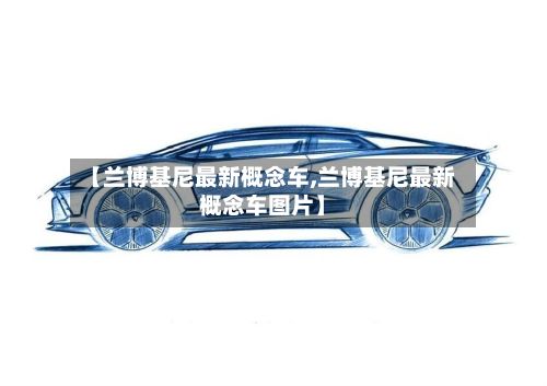 【兰博基尼最新概念车,兰博基尼最新概念车图片】-第2张图片