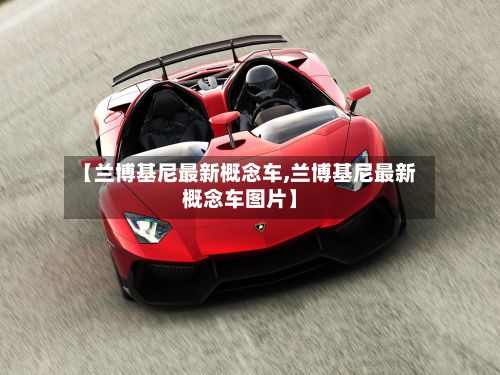 【兰博基尼最新概念车,兰博基尼最新概念车图片】-第3张图片