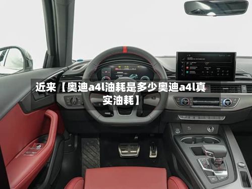近来【奥迪a4l油耗是多少奥迪a4l真实油耗】