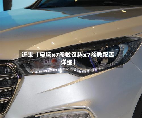 近来【宝腾x7参数汉腾x7参数配置详细】