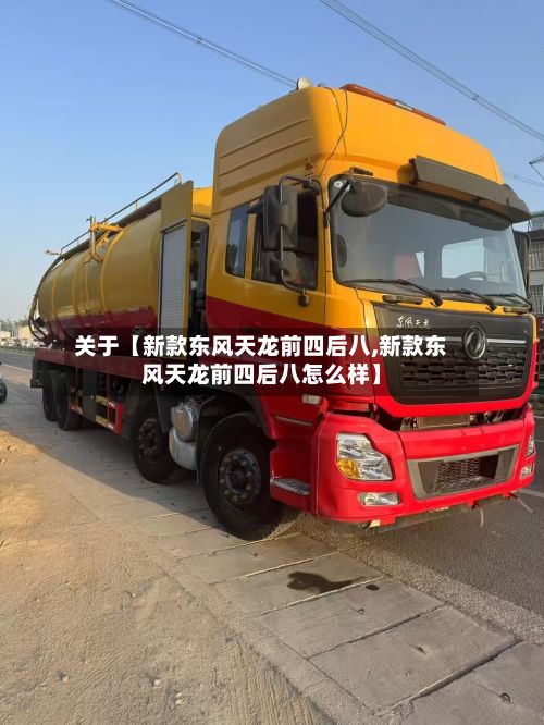 关于【新款东风天龙前四后八,新款东风天龙前四后八怎么样】-第3张图片