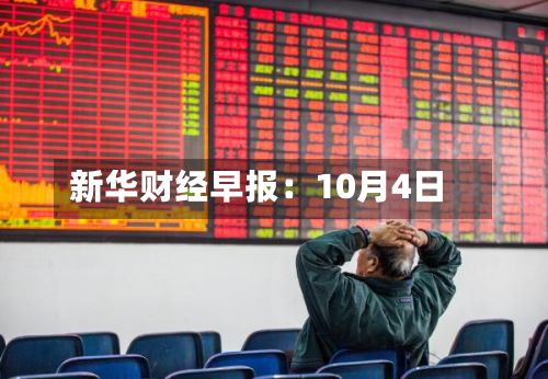新华财经早报：10月4日-第2张图片