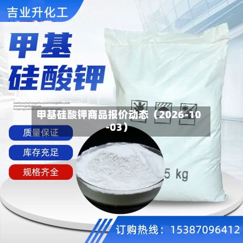 甲基硅酸钾商品报价动态（2026-10-03）-第3张图片