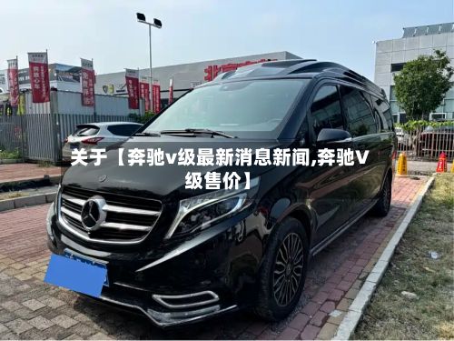 关于【奔驰v级最新消息新闻,奔驰V级售价】