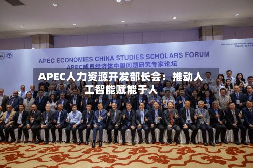 APEC人力资源开发部长会：推动人工智能赋能于人