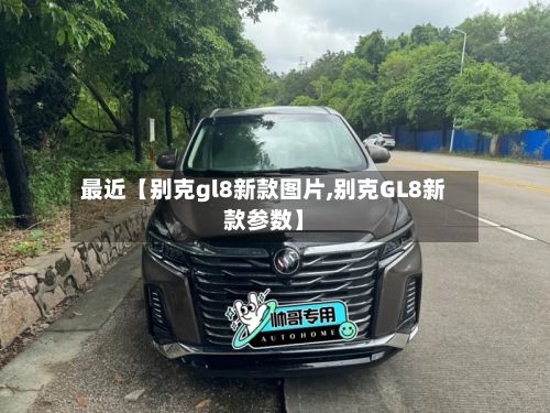 最近【别克gl8新款图片,别克GL8新款参数】