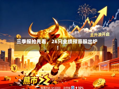 三季报抢先看，26只业绩预喜股出炉！