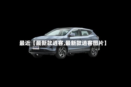 最近【最新款逍客,最新款逍客图片】-第2张图片