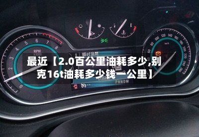 最近【2.0百公里油耗多少,别克16t油耗多少钱一公里】-第2张图片