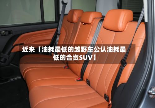 近来【油耗最低的越野车公认油耗最低的合资SUV】
