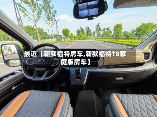 最近【新款福特房车,新款福特T8家庭版房车】