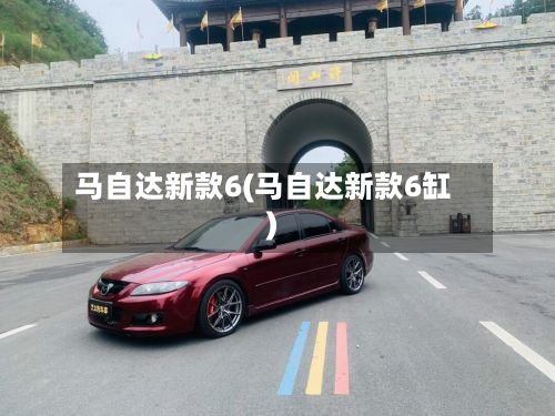 马自达新款6(马自达新款6缸)