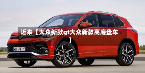 近来【大众新款gt大众新款高底盘车】-第3张图片